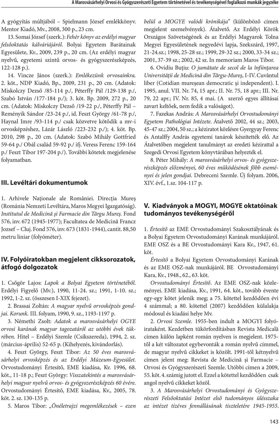 (Az erdélyi magyar nyelvű, egyetemi szintű orvos- és gyógyszerészképzés, 122-128 p.). 14. Vincze János (szerk.): Emlékezünk orvosainkra. 2. köt., NDP Kiadó, Bp., 2009, 231 p., 20 cm.