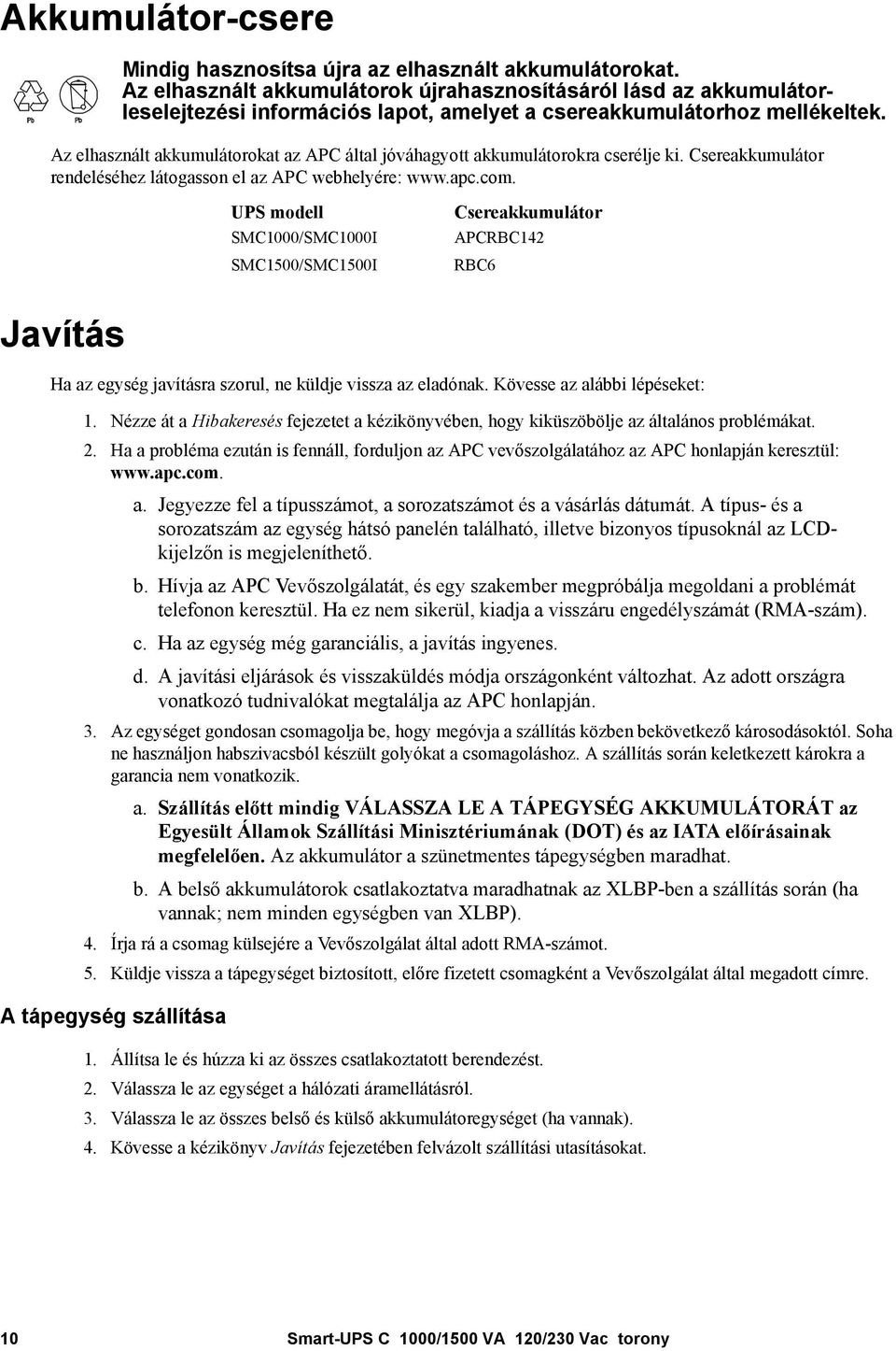 Az elhasznált akkumulátorokat az APC által jóváhagyott akkumulátorokra cserélje ki. Csereakkumulátor rendeléséhez látogasson el az APC webhelyére: www.apc.com.