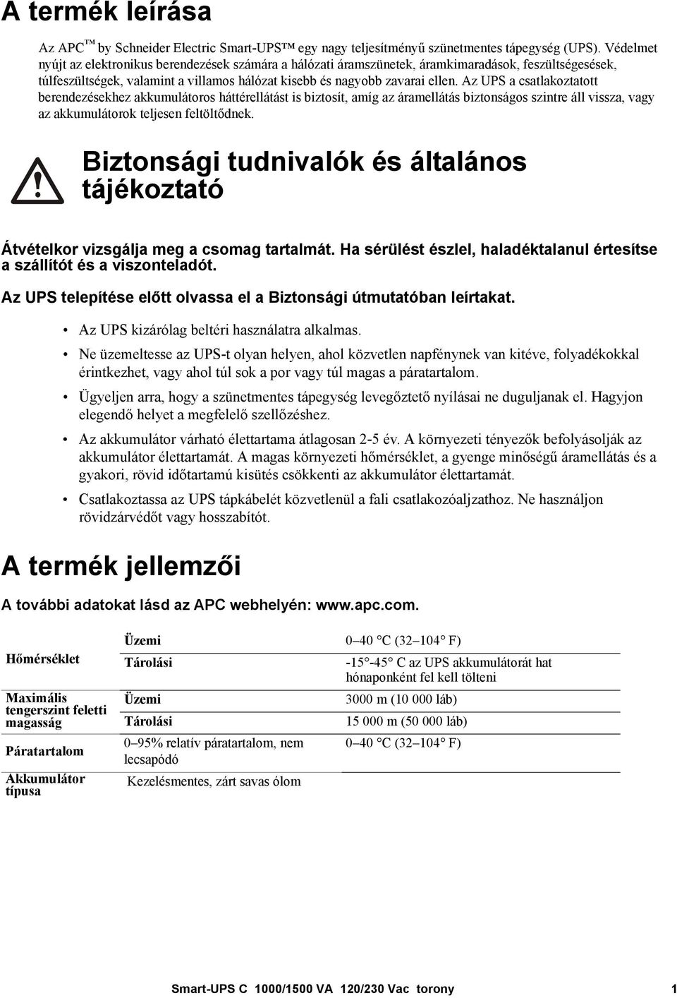 Az UPS a csatlakoztatott berendezésekhez akkumulátoros háttérellátást is biztosít, amíg az áramellátás biztonságos szintre áll vissza, vagy az akkumulátorok teljesen feltöltődnek.