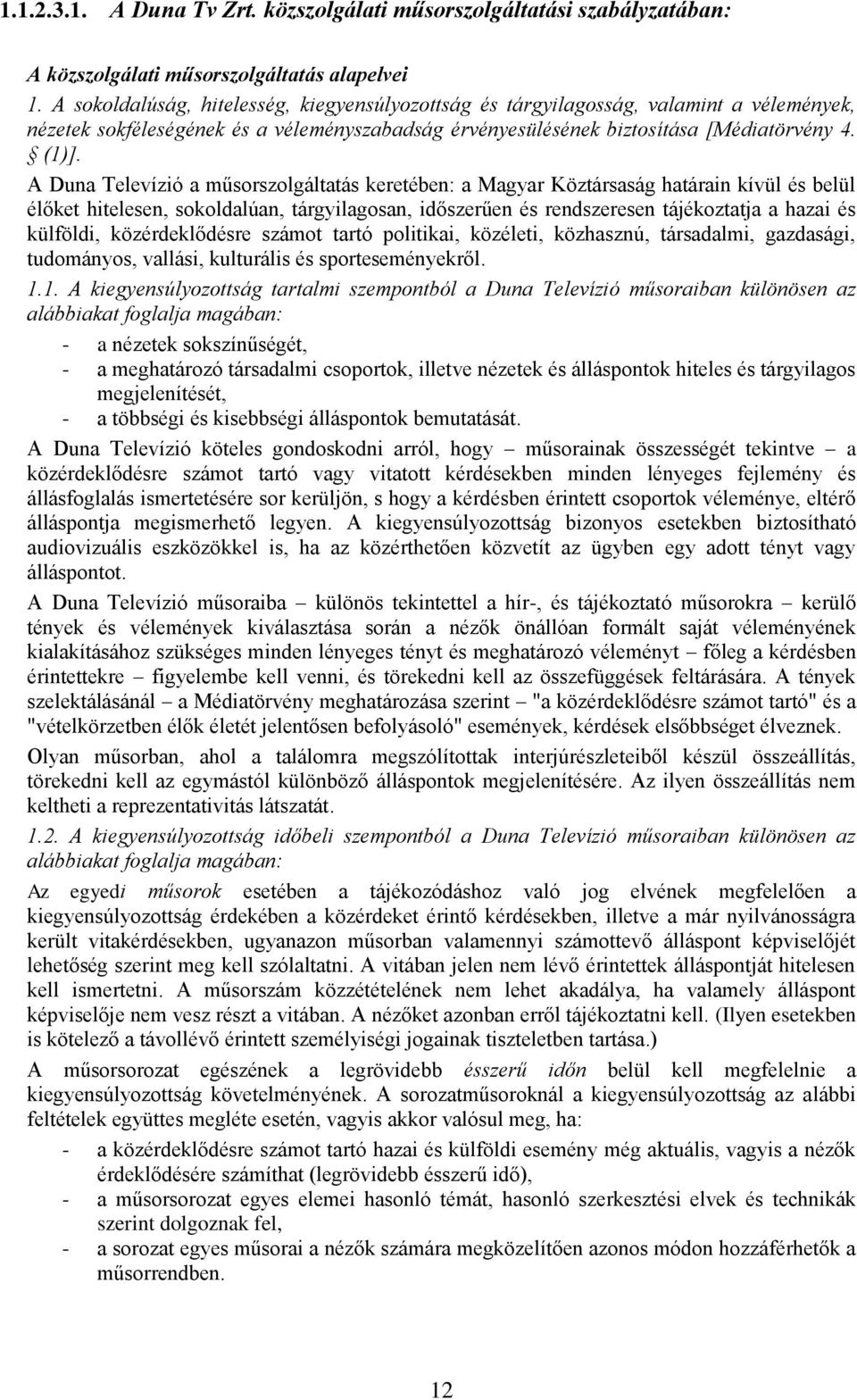 A Duna Televízió a műsorszolgáltatás keretében: a Magyar Köztársaság határain kívül és belül élőket hitelesen, sokoldalúan, tárgyilagosan, időszerűen és rendszeresen tájékoztatja a hazai és külföldi,