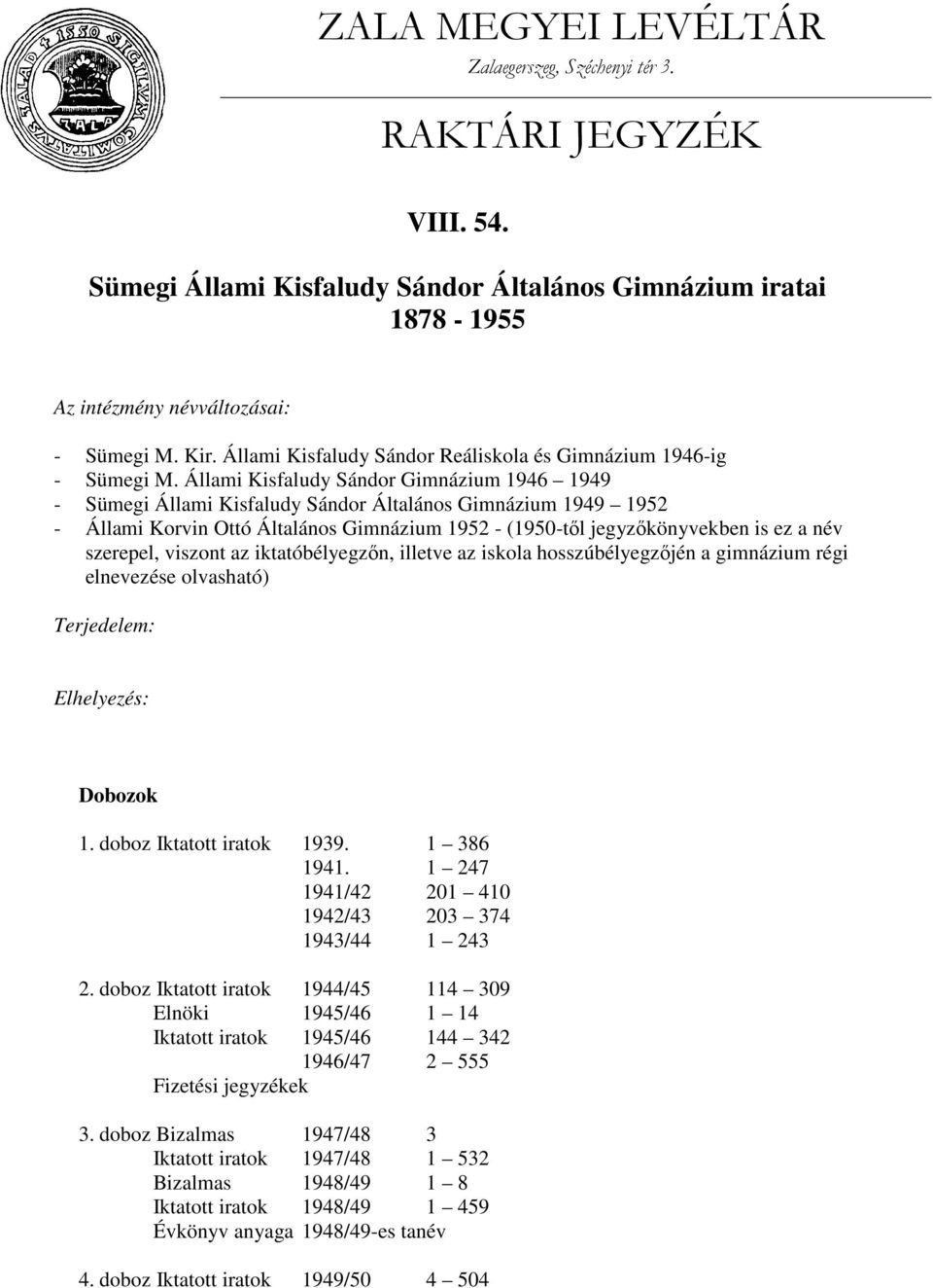 Állami Kisfaludy Sándor Gimnázium 1946 1949 - Sümegi Állami Kisfaludy Sándor Általános Gimnázium 1949 1952 - Állami Korvin Ottó Általános Gimnázium 1952 - (1950-től jegyzőkönyvekben is ez a név