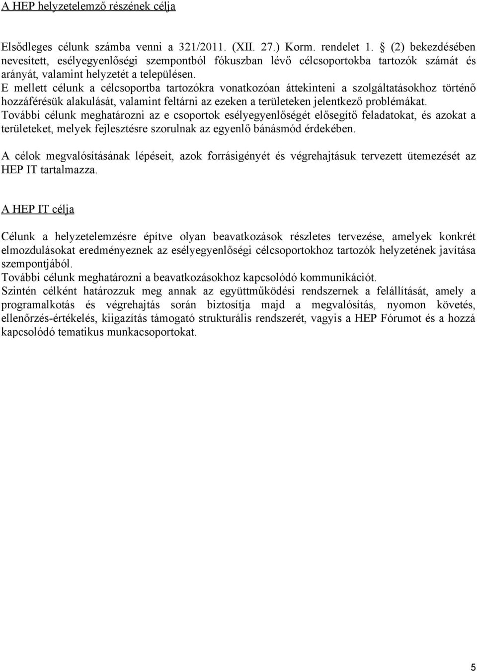 E mellett célunk a célcsoportba tartozókra vonatkozóan áttekinteni a szolgáltatásokhoz történő hozzáférésük alakulását, valamint feltárni az ezeken a területeken jelentkező problémákat.