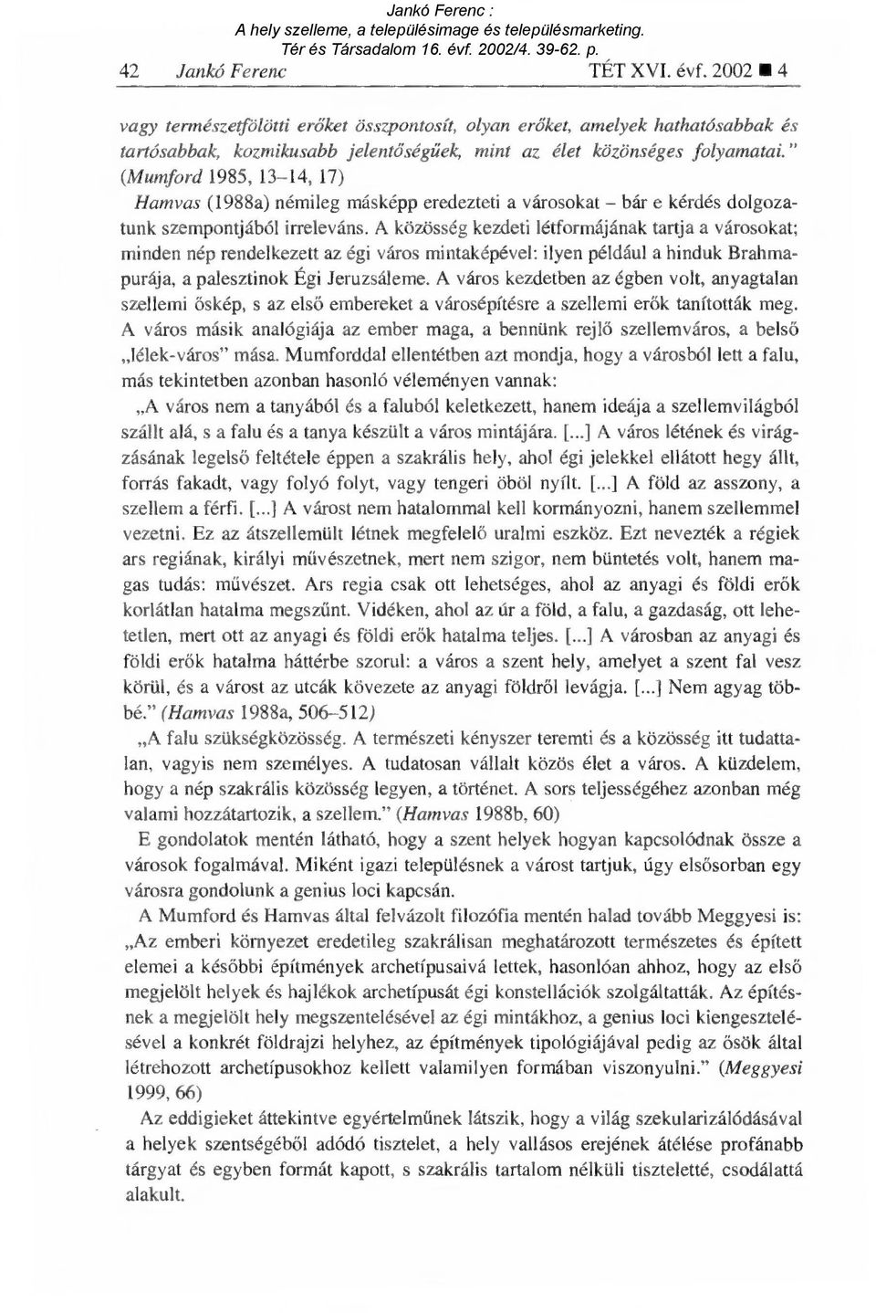 A közösség kezdeti létformájának tartja a városokat; minden nép rendelkezett az égi város mintaképével: ilyen például a hinduk Brahmapurája, a palesztinok Égi Jeruzsáleme.