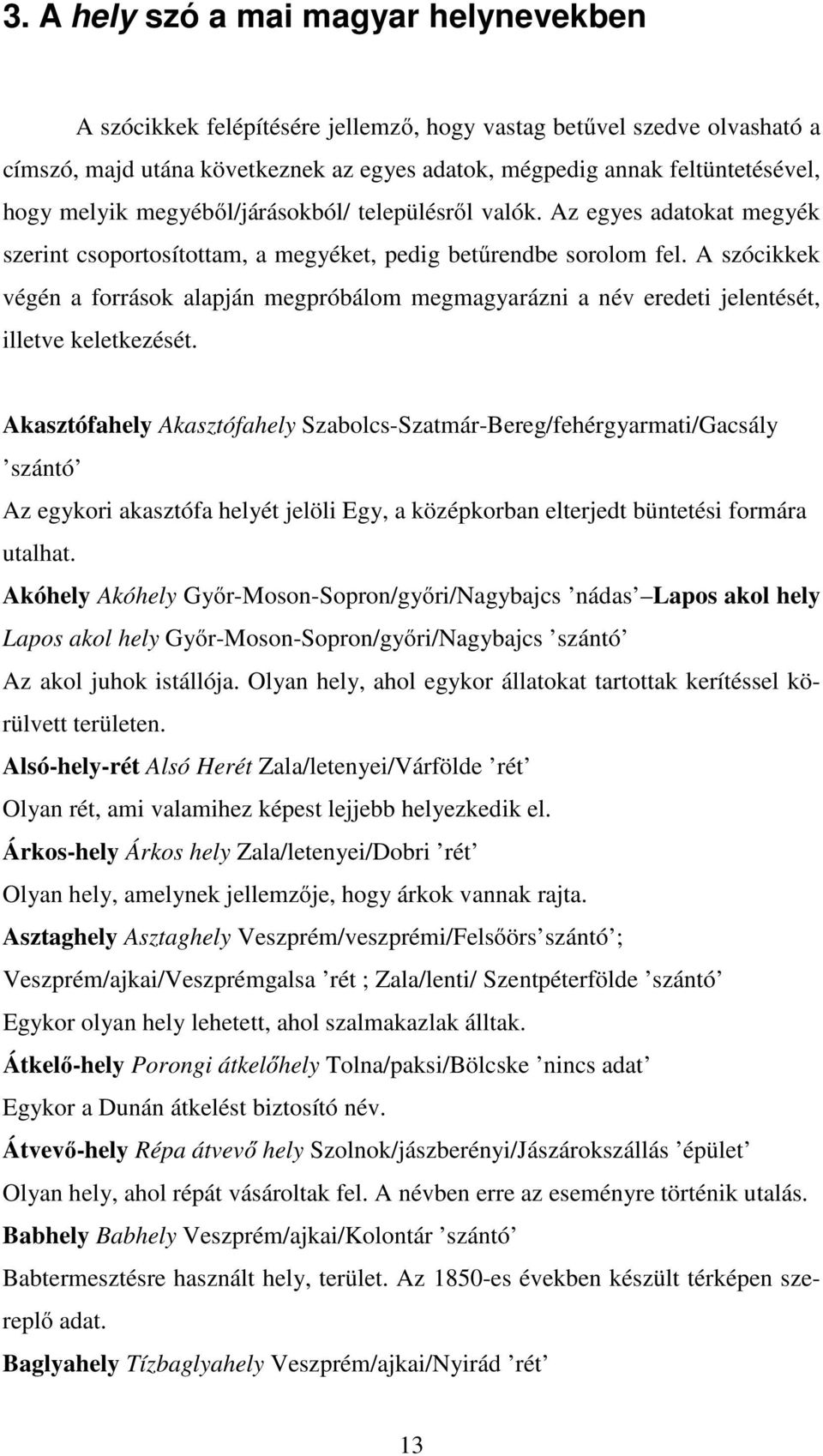 A szócikkek végén a források alapján megpróbálom megmagyarázni a név eredeti jelentését, illetve keletkezését.