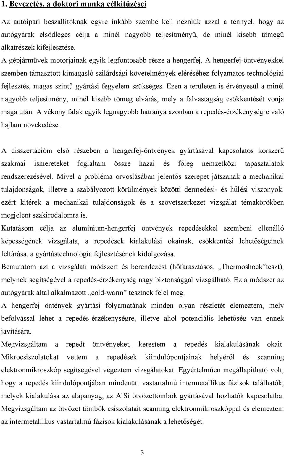 A hengerfej-öntvényekkel szemben támasztott kimagasló szilárdsági követelmények eléréséhez folyamatos technológiai fejlesztés, magas szintű gyártási fegyelem szükséges.