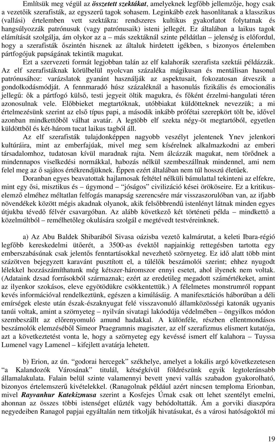 Ez általában a laikus tagok elámítását szolgálja, ám olykor az a más szektáknál szinte példátlan jelenség is elfordul, hogy a szerafisták szintén hisznek az általuk hirdetett igékben, s bizonyos