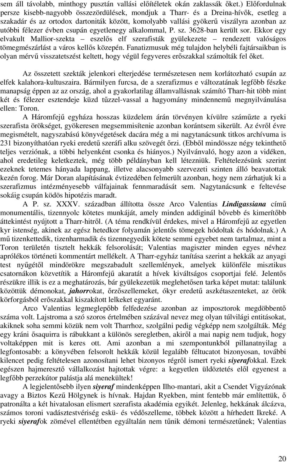 félezer évben csupán egyetlenegy alkalommal, P. sz. 3628-ban került sor. Ekkor egy elvakult Mallior-szekta eszels elf szerafisták gyülekezete rendezett valóságos tömegmészárlást a város kells közepén.