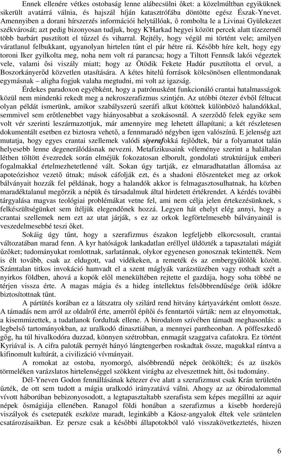 pusztított el tzzel és viharral. Rejtély, hogy végül mi történt vele; amilyen váratlanul felbukkant, ugyanolyan hirtelen tnt el pár hétre rá.