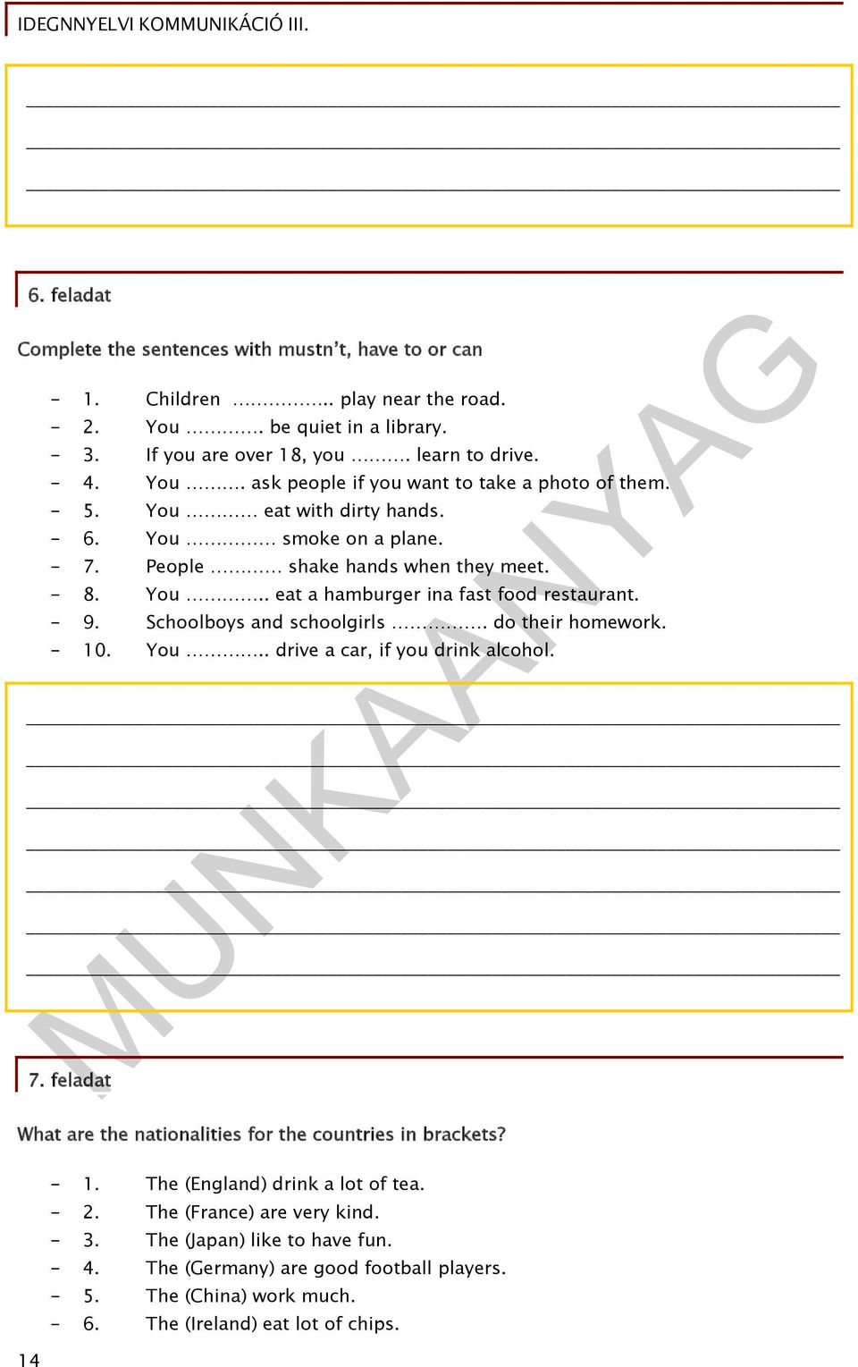do their homework. - 10. You.. drive a car, if you drink alcohol. 7. feladat What are the nationalities for the countries in brackets? - 1. The (England) drink a lot of tea. - 2.