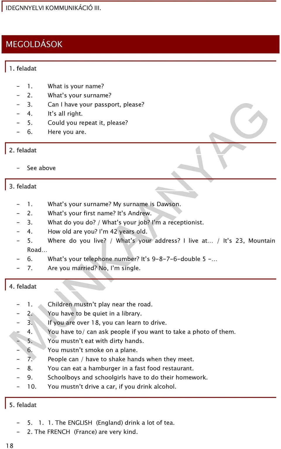 - 5. Where do you live? / What s your address? I live at / It s 23, Mountain Road - 6. What s your telephone number? It s 9-8-7-6-double 5 - - 7. Are you married? No, I m single. 4. feladat - 1.