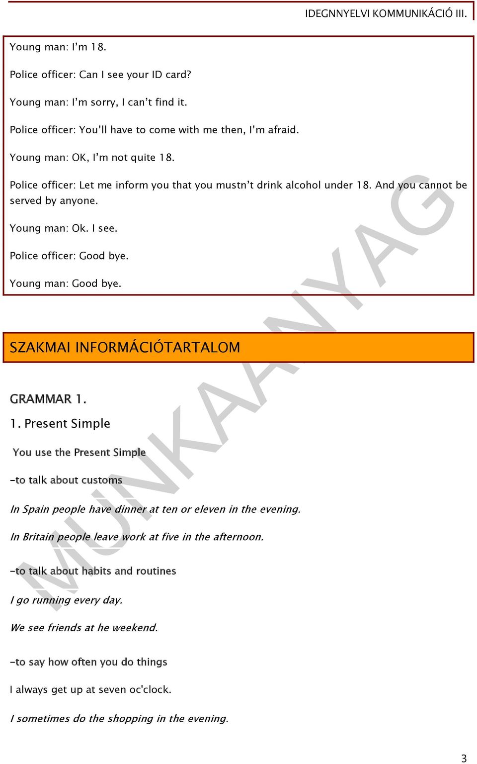 SZAKMAI INFORMÁCIÓTARTALOM GRAMMAR 1. 1. Present Simple You use the Present Simple -to talk about customs In Spain people have dinner at ten or eleven in the evening.
