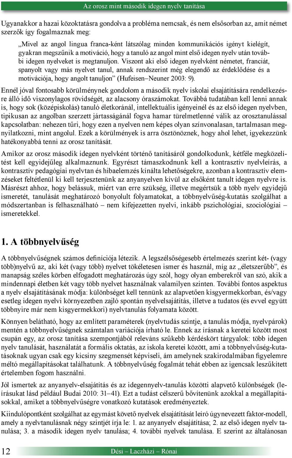 Viszont aki első idegen nyelvként németet, franciát, spanyolt vagy más nyelvet tanul, annak rendszerint még elegendő az érdeklődése és a motivációja, hogy angolt tanuljon (Hufeisen Neuner 2003: 9).