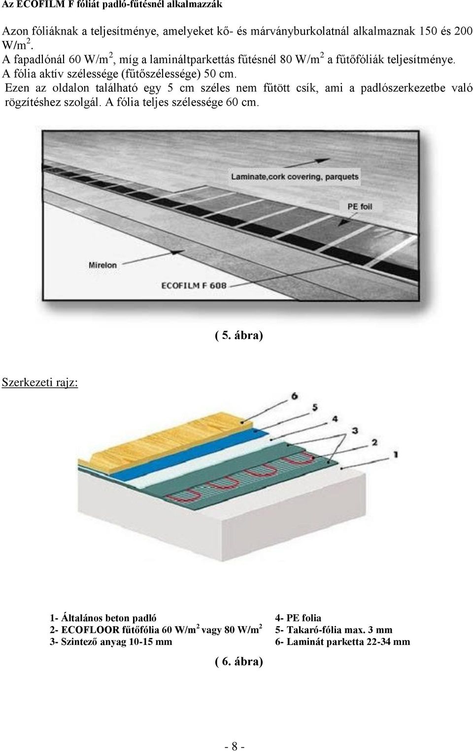 Ezen az oldalon található egy 5 cm széles nem fűtött csík, ami a padlószerkezetbe való rögzítéshez szolgál. A fólia teljes szélessége 60 cm. ( 5.