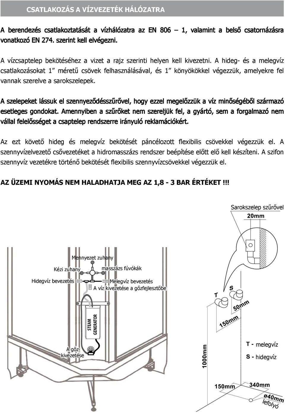 A hideg- és a melegvíz csatlakozásokat 1 méretű csövek felhasználásával, és 1 könyökökkel végezzük, amelyekre fel vannak szerelve a sarokszelepek.