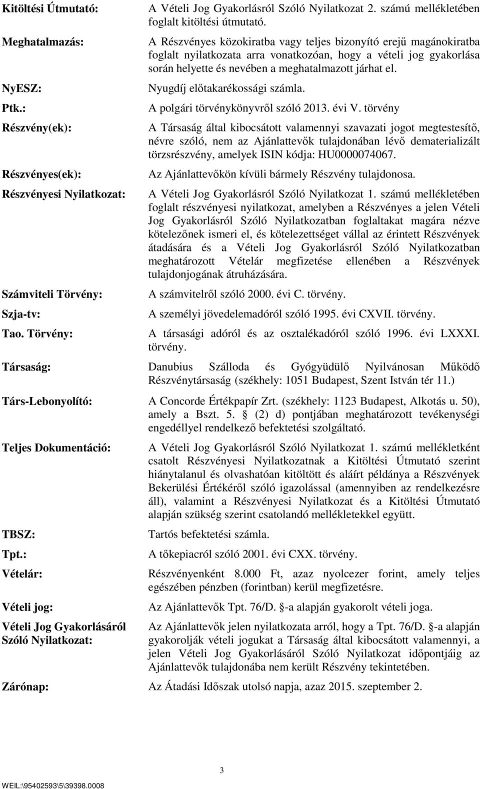 A Részvényes közokiratba vagy teljes bizonyító erejű magánokiratba foglalt nyilatkozata arra vonatkozóan, hogy a vételi jog gyakorlása során helyette és nevében a meghatalmazott járhat el.