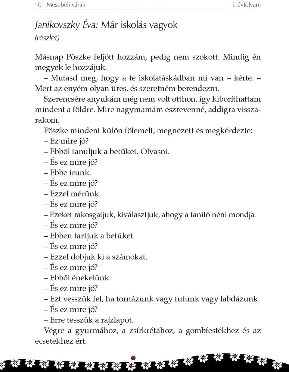 Mire nagymamám észrevenné, addigra visszarakom. Pöszke mindent külön fölemelt, megnézett és megkérdezte: Ez mire jó? Ebbõl tanuljuk a betûket. Olvasni. És ez mire jó? Ebbe írunk. És ez mire jó? Ezzel mérünk.