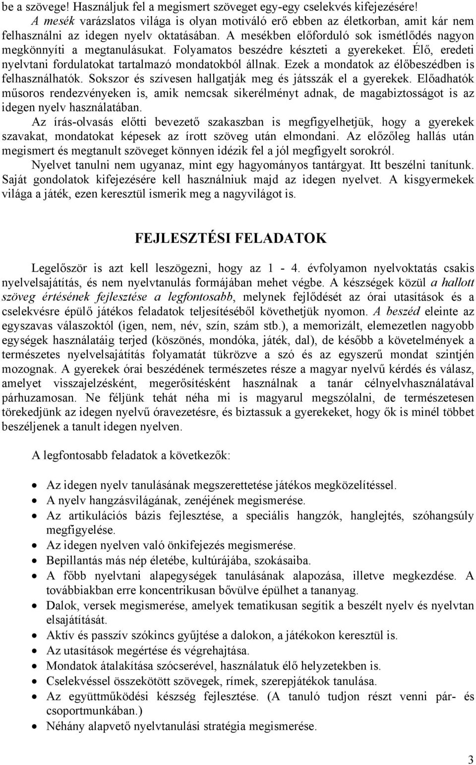 Folyamatos beszédre készteti a gyerekeket. Élő, eredeti nyelvtani fordulatokat tartalmazó mondatokból állnak. Ezek a mondatok az élőbeszédben is felhasználhatók.