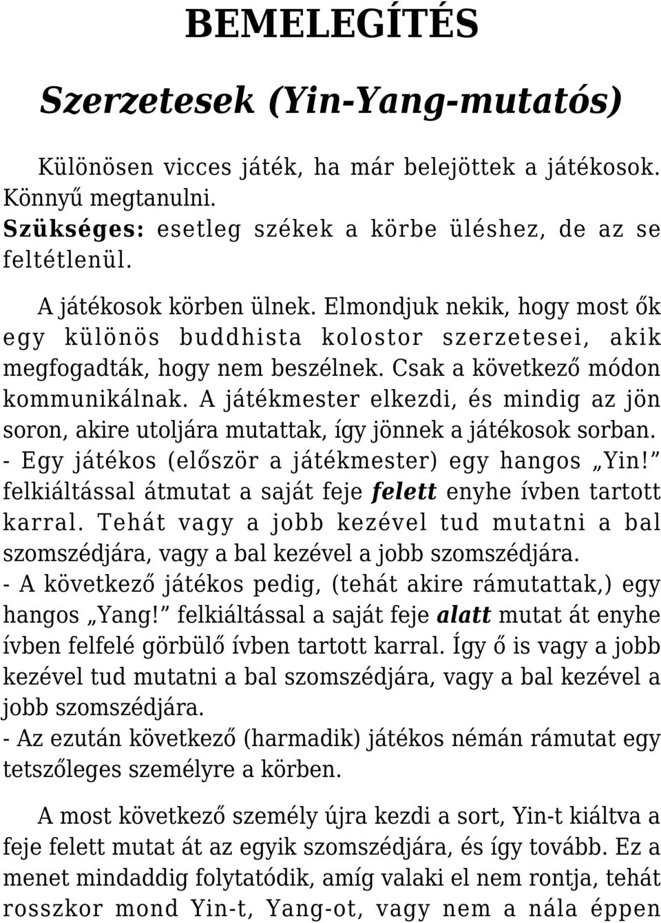 A játékmester elkezdi, és mindig az jön soron, akire utoljára mutattak, így jönnek a játékosok sorban. - Egy játékos (először a játékmester) egy hangos Yin!