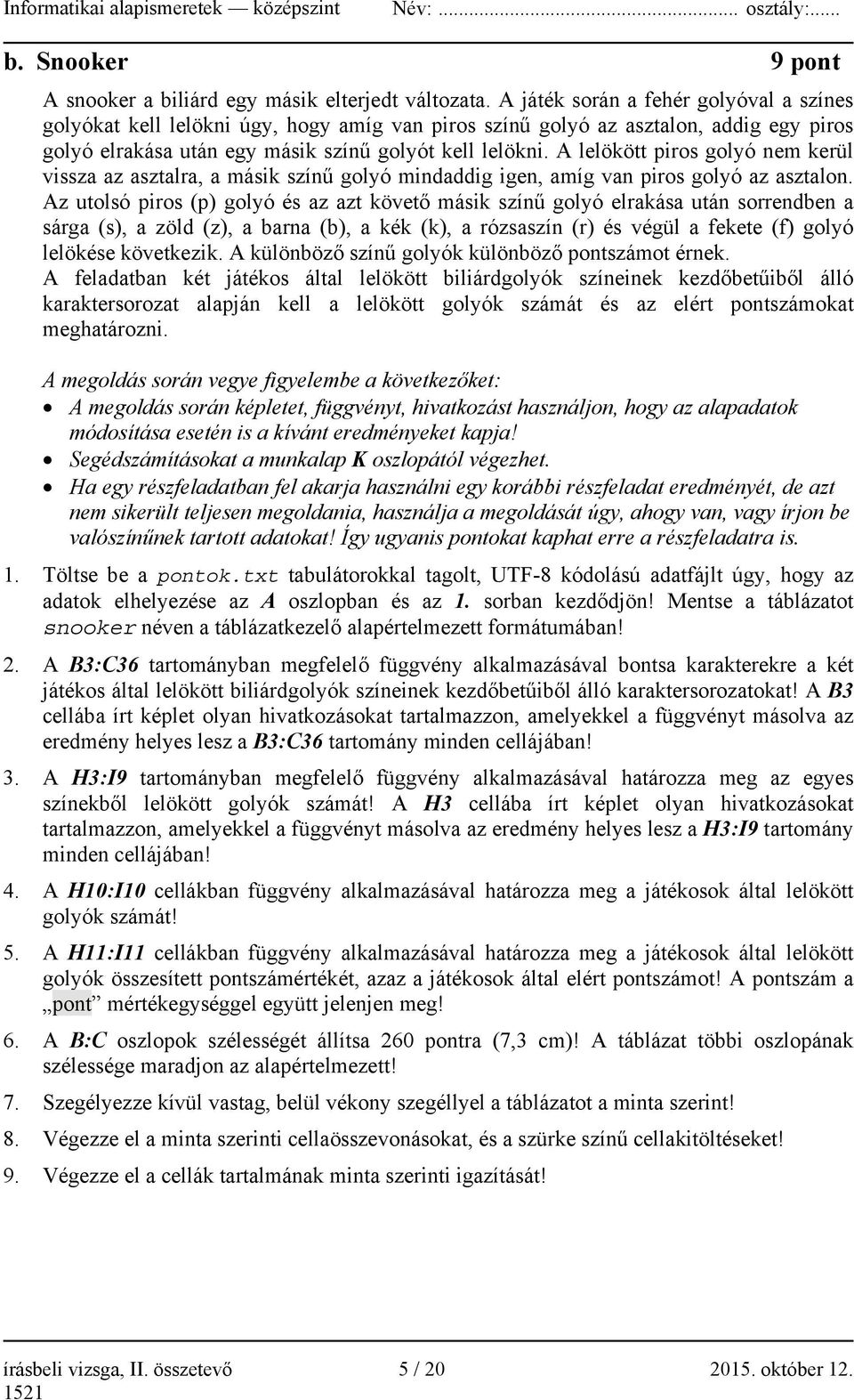 A lelökött piros golyó nem kerül vissza az asztalra, a másik színű golyó mindaddig igen, amíg van piros golyó az asztalon.