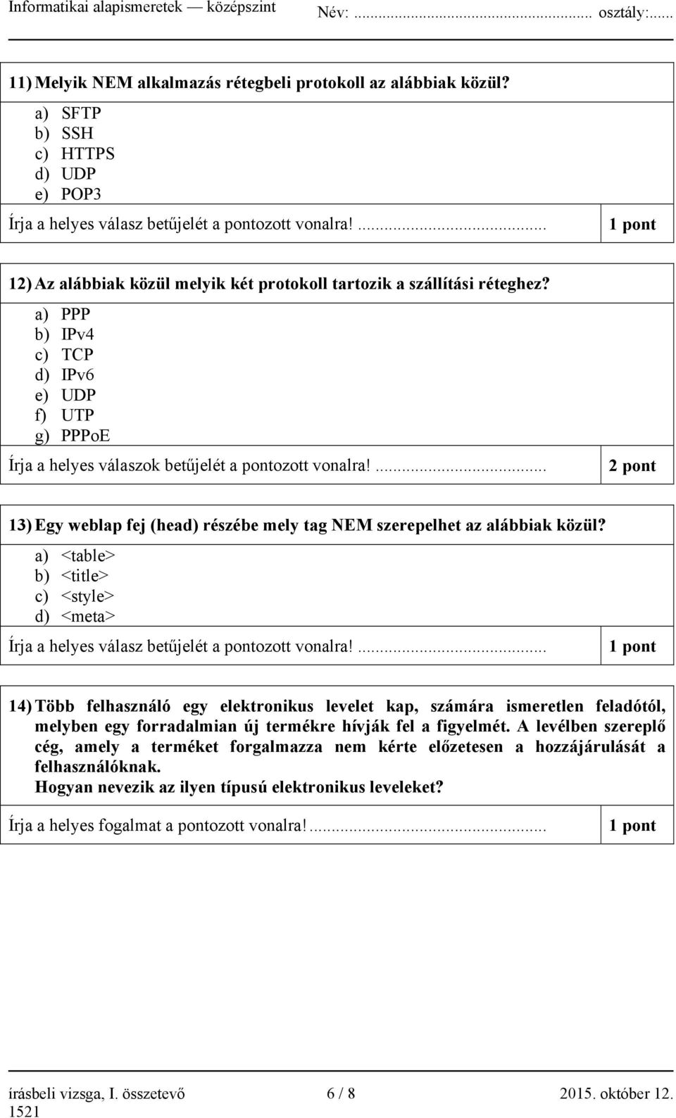 ... 2 pont 13) Egy weblap fej (head) részébe mely tag NEM szerepelhet az alábbiak közül? a) <table> b) <title> c) <style> d) <meta> Írja a helyes válasz betűjelét a pontozott vonalra!