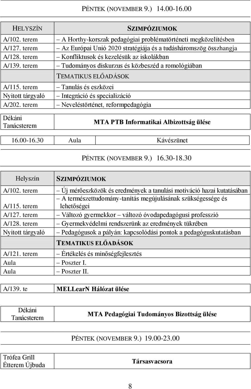 iskolákban Tudományos diskurzus és közbeszéd a romológiában TEMATIKUS ELŐADÁSOK Tanulás és eszközei Integráció és specializáció Neveléstörténet, reformpedagógia MTA PTB Informatikai Albizottság ülése
