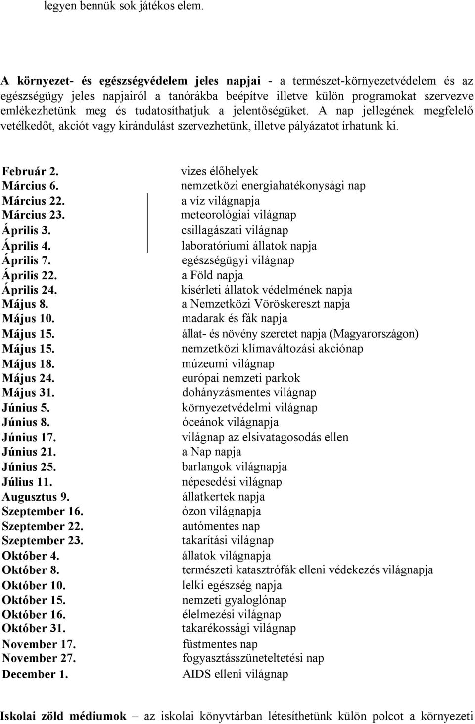 tudatosíthatjuk a jelentőségüket. A nap jellegének megfelelő vetélkedőt, akciót vagy kirándulást szervezhetünk, illetve pályázatot írhatunk ki. Február 2. Március 6. Március 22. Március 23. Április 3.