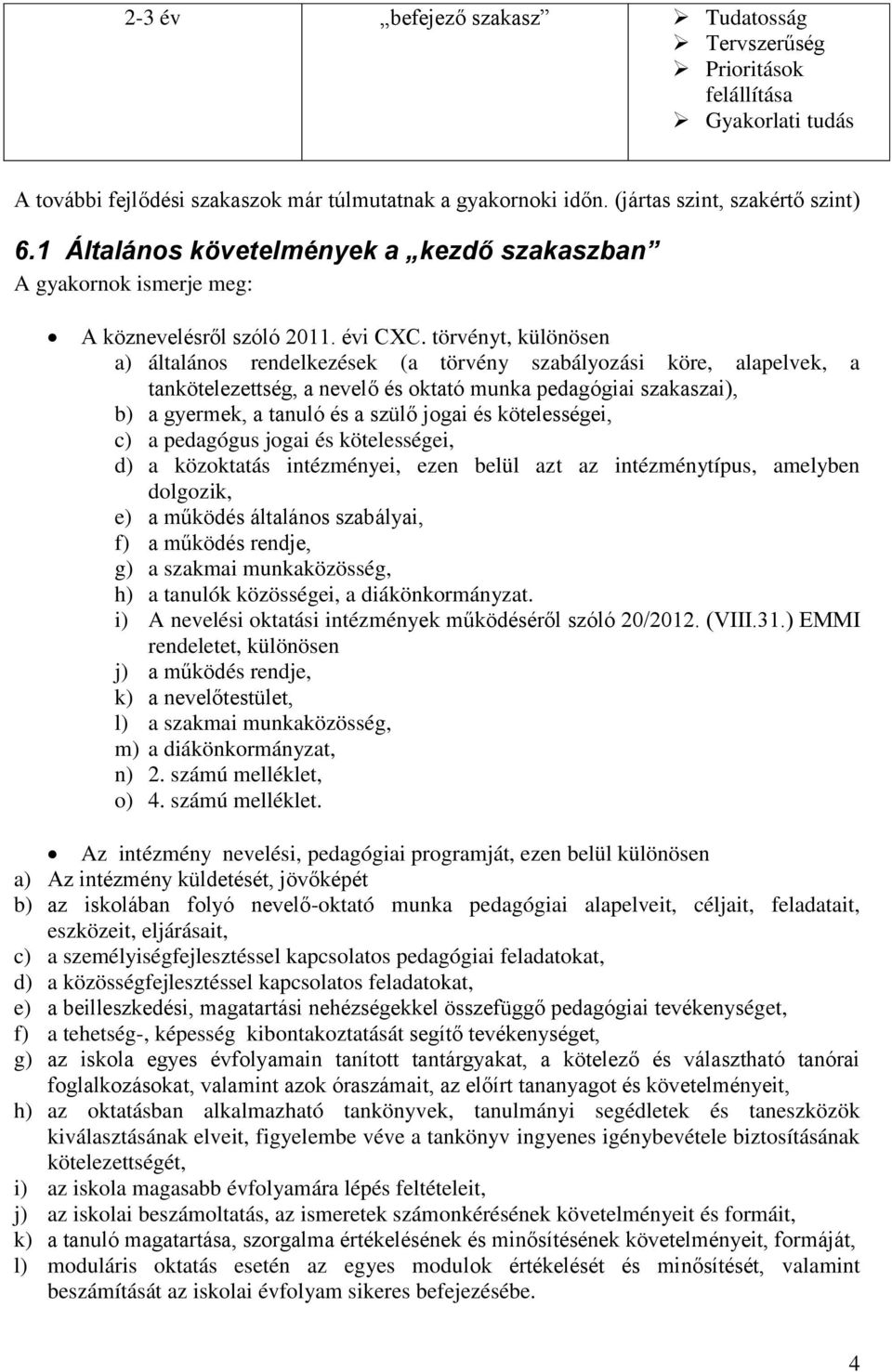 törvényt, különösen a) általános rendelkezések (a törvény szabályozási köre, alapelvek, a tankötelezettség, a nevelő és oktató munka pedagógiai szakaszai), b) a gyermek, a tanuló és a szülő jogai és