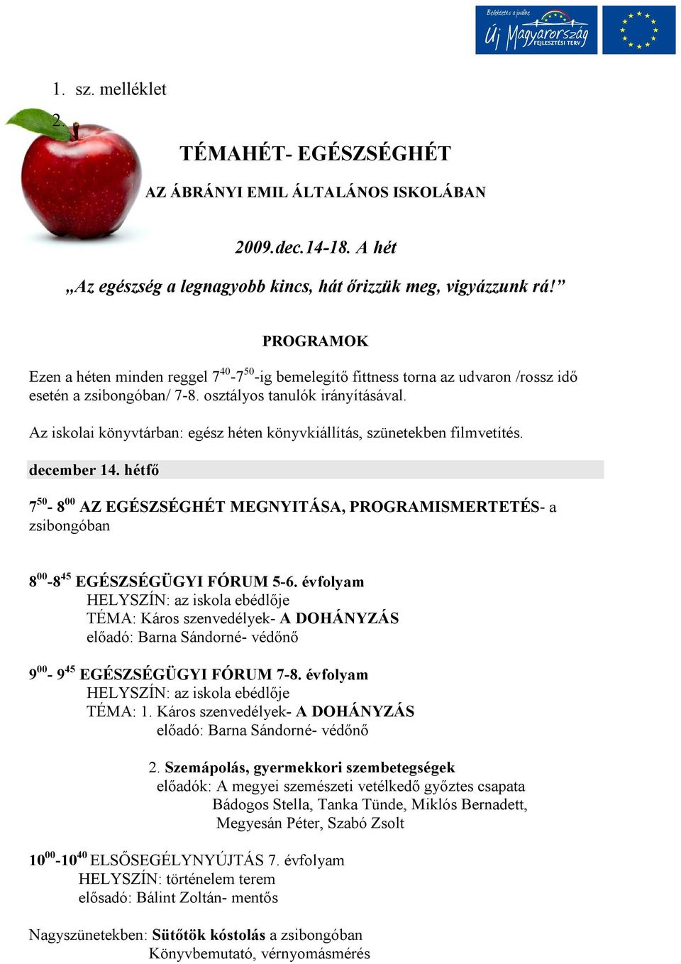 Az iskolai könyvtárban: egész héten könyvkiállítás, szünetekben filmvetítés. december 14. hétfő 7 50-8 00 AZ EGÉSZSÉGHÉT MEGNYITÁSA, PROGRAMISMERTETÉS- a zsibongóban 8 00-8 45 EGÉSZSÉGÜGYI FÓRUM 5-6.
