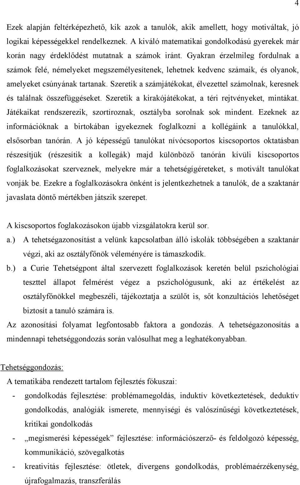 Gyakran érzelmileg fordulnak a számok felé, némelyeket megszemélyesítenek, lehetnek kedvenc számaik, és olyanok, amelyeket csúnyának tartanak.