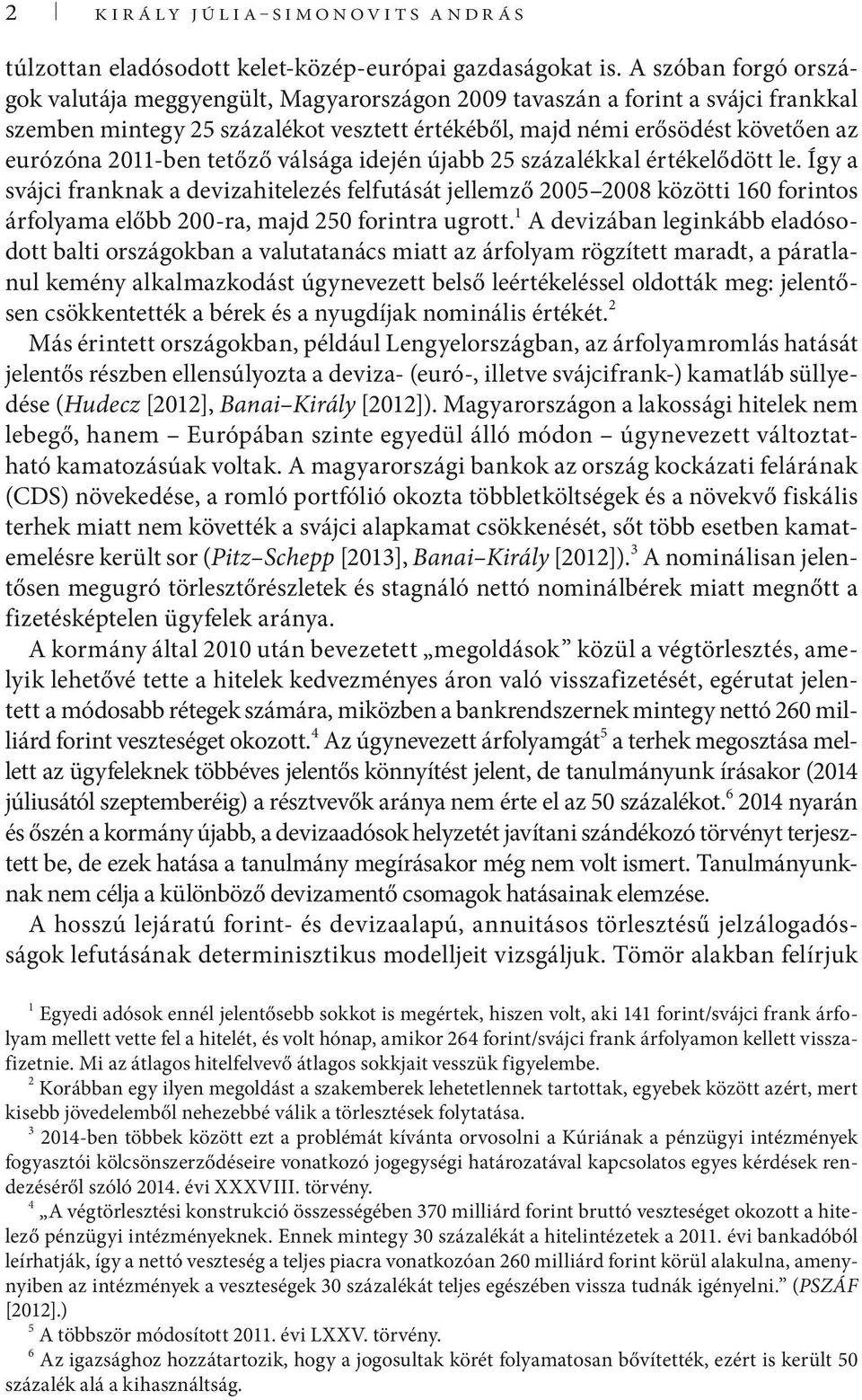 idején újabb 25 százalékkal érékelődö le. Így a svájci franknak a devizahielezés felfuásá jellemző 25 28 közöi 16 forinos árfolyama előbb 2-ra, majd 25 forinra ugro.