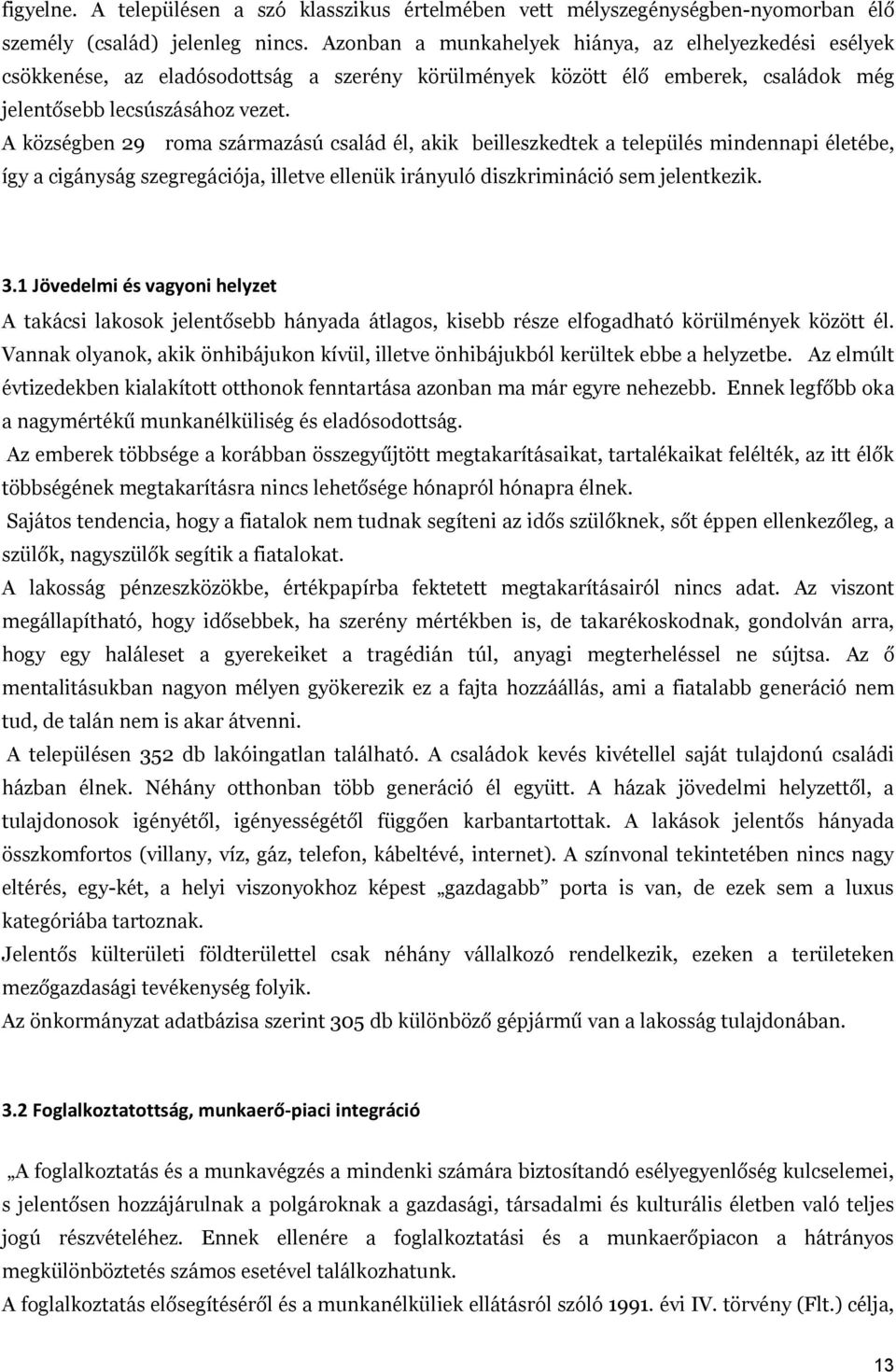A községben 29 roma származású család él, akik beilleszkedtek a település mindennapi életébe, így a cigányság szegregációja, illetve ellenük irányuló diszkrimináció sem jelentkezik. 3.