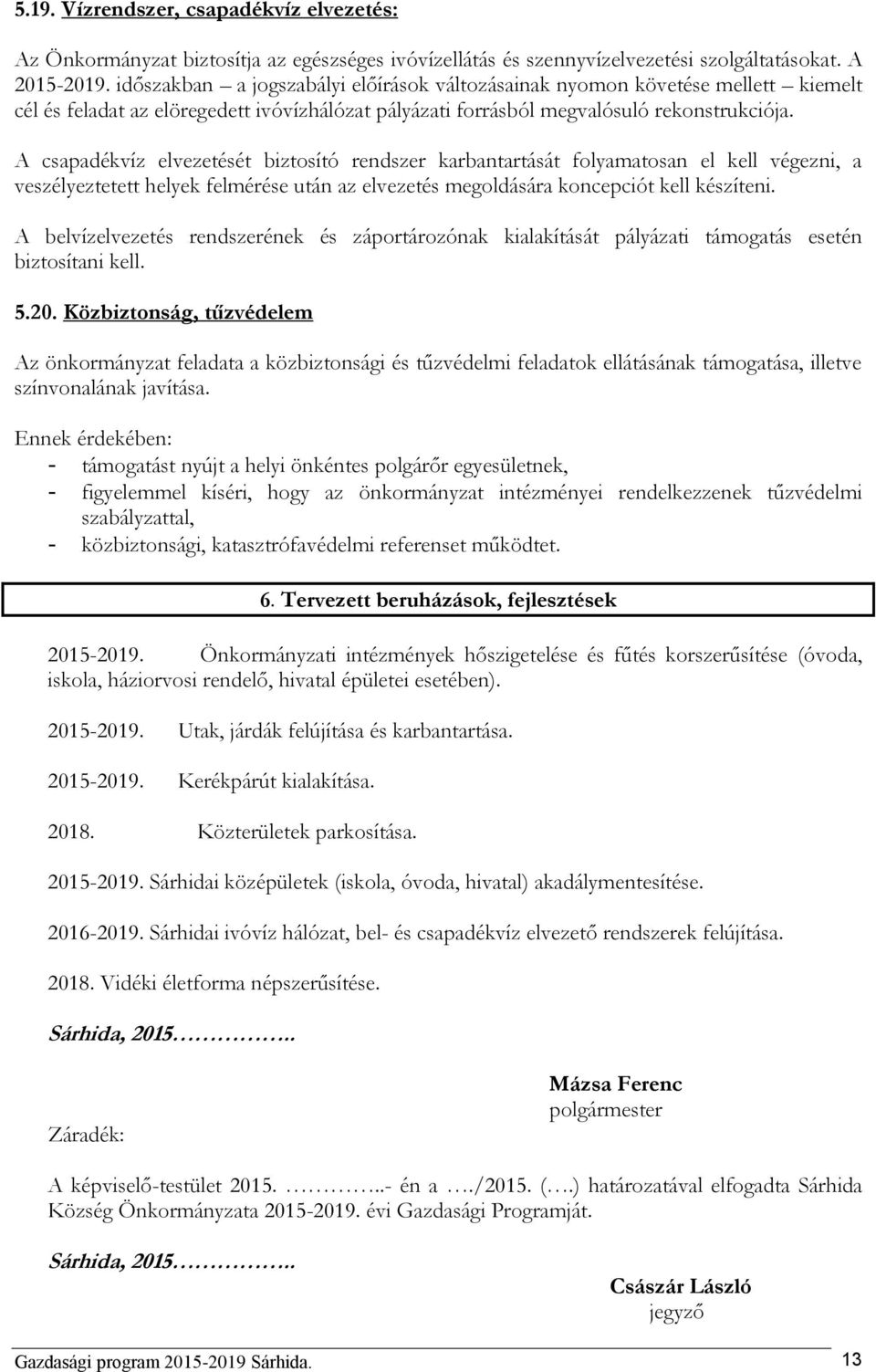 A csapadékvíz elvezetését biztosító rendszer karbantartását folyamatosan el kell végezni, a veszélyeztetett helyek felmérése után az elvezetés megoldására koncepciót kell készíteni.