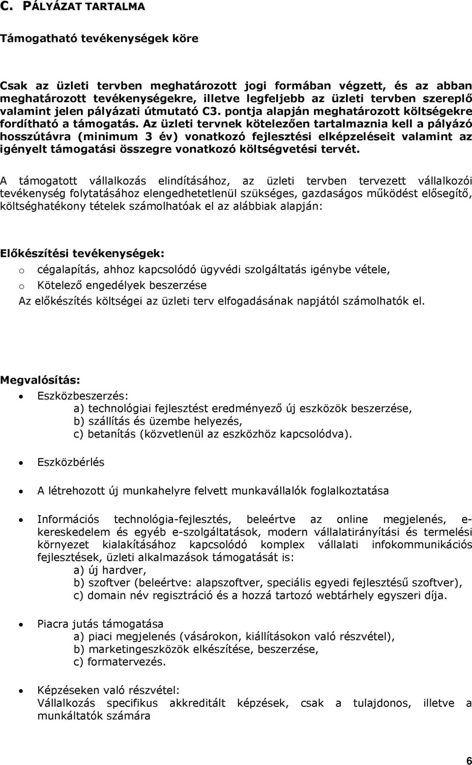 Az üzleti tervnek kötelezően tartalmaznia kell a pályázó hosszútávra (minimum 3 év) vonatkozó fejlesztési elképzeléseit valamint az igényelt támogatási összegre vonatkozó költségvetési tervét.