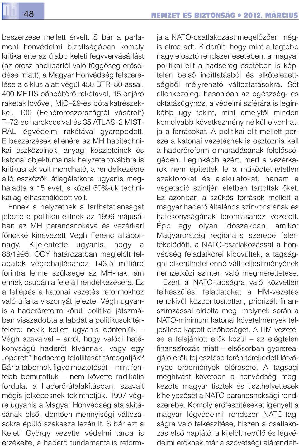 végül 450 BTR 80-assal, 400 METIS páncéltörő rakétával, 15 ön járó rakétakilövővel, MiG 29-es pótalkatrészekkel, 100 (Fehéroroszországtól vá sárolt) T 72-es harckocsival és 35 ATLAS 2 MIST- RAL