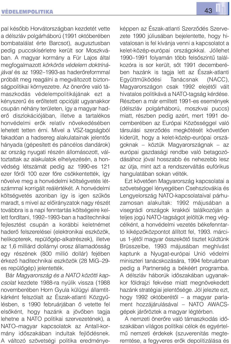 Az önerőre való tá - maszkodás védelempolitikájának ezt a kényszerű és erőltetett opcióját ugyanakkor csupán né hány területen, így a magyar haderő diszlokációjában, illetve a tartalékos honvédelmi