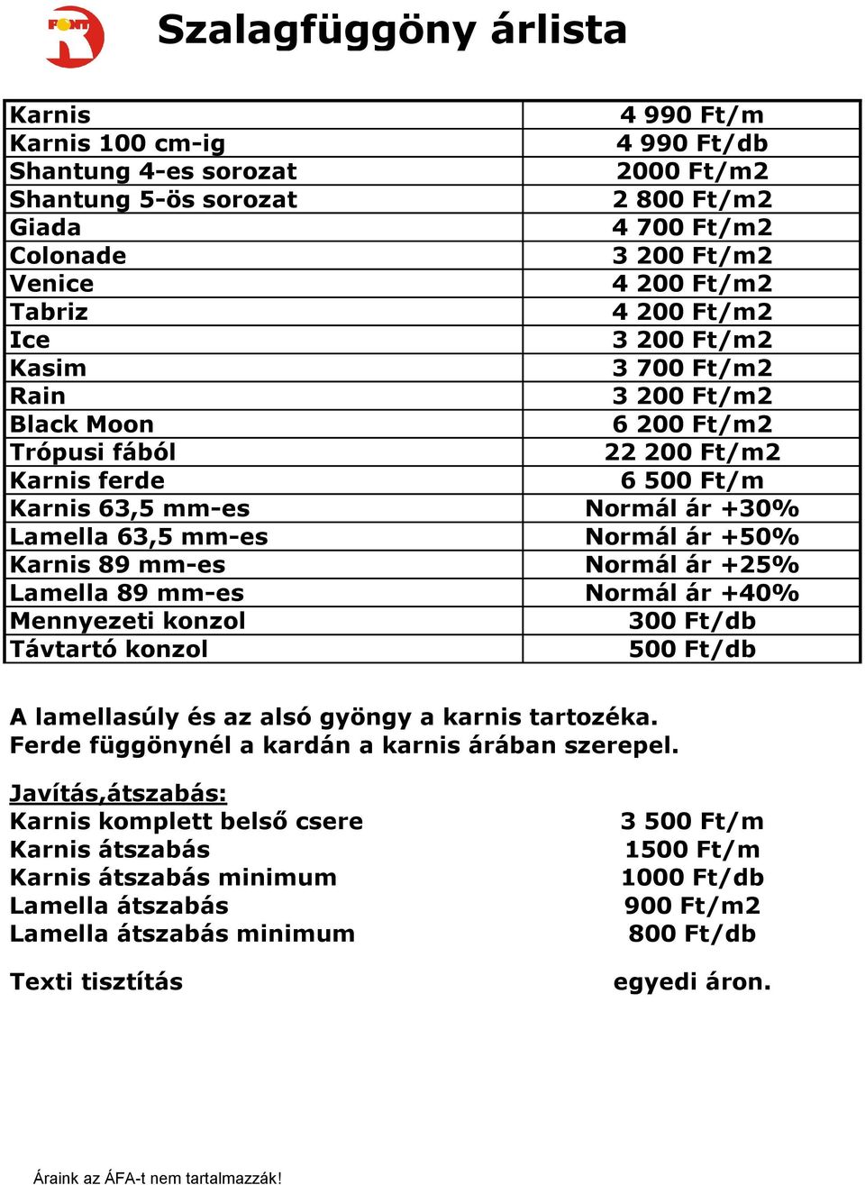 Normál ár +50% Karnis 89 mm-es Normál ár +25% Lamella 89 mm-es Normál ár +40% Mennyezeti konzol 300 Ft/db Távtartó konzol 500 Ft/db A lamellasúly és az alsó gyöngy a karnis tartozéka.