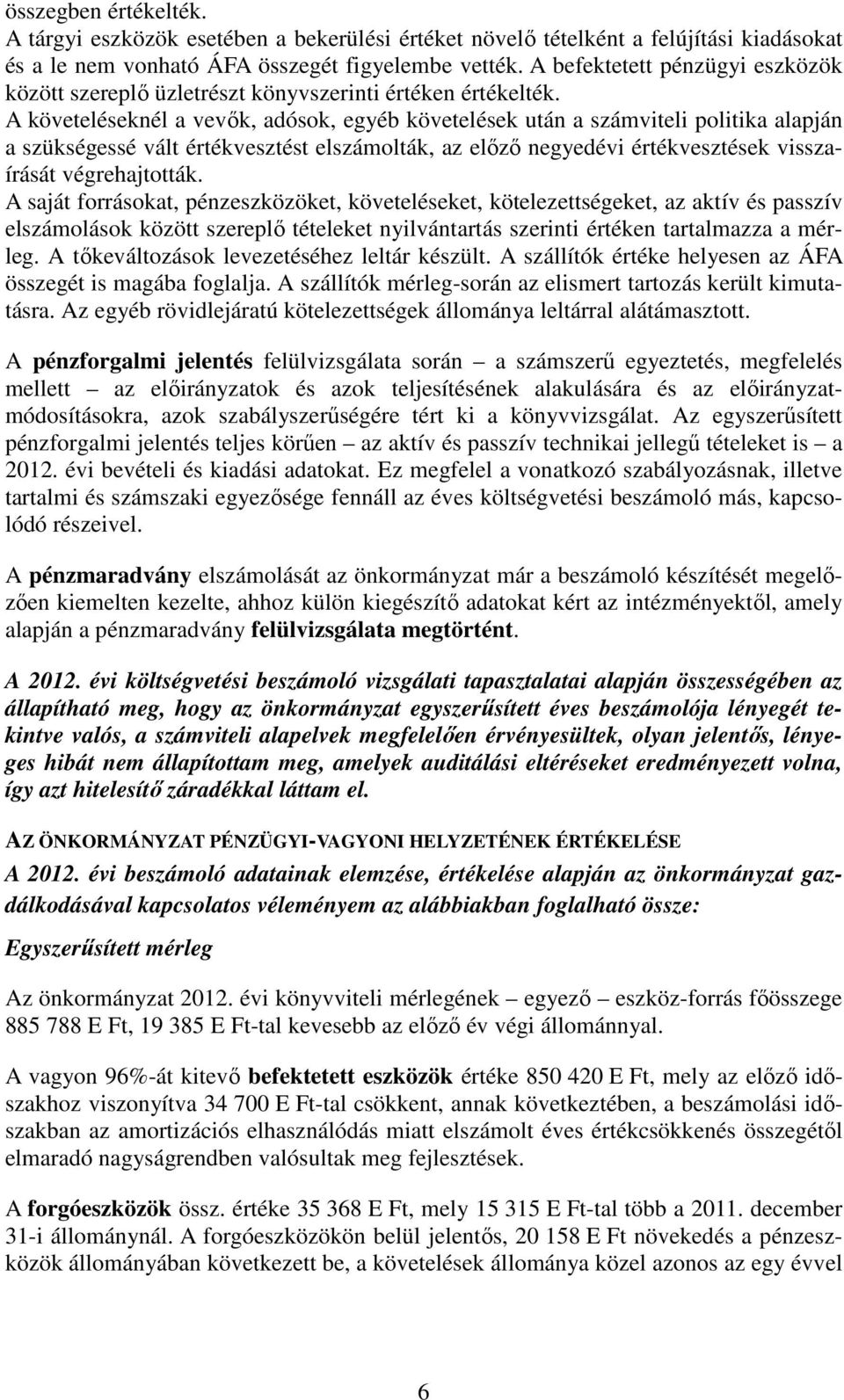 A követeléseknél a vevők, adósok, egyéb követelések után a számviteli politika alapján a szükségessé vált értékvesztést elszámolták, az előző negyedévi értékvesztések visszaírását végrehajtották.