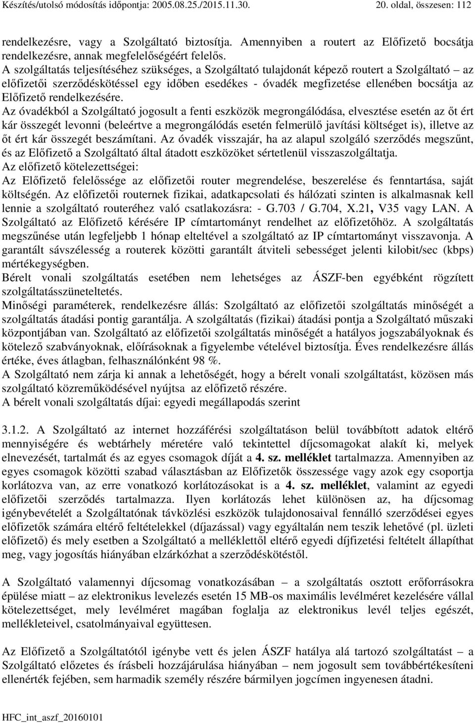 A szolgáltatás teljesítéséhez szükséges, a Szolgáltató tulajdonát képező routert a Szolgáltató az előfizetői szerződéskötéssel egy időben esedékes - óvadék megfizetése ellenében bocsátja az Előfizető