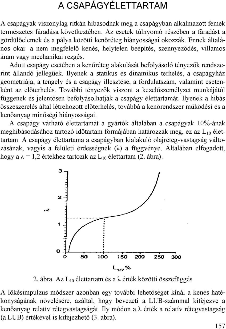 Ennek általános okai: a nem megfelelő kenés, helytelen beépítés, szennyeződés, villamos áram vagy mechanikai rezgés.