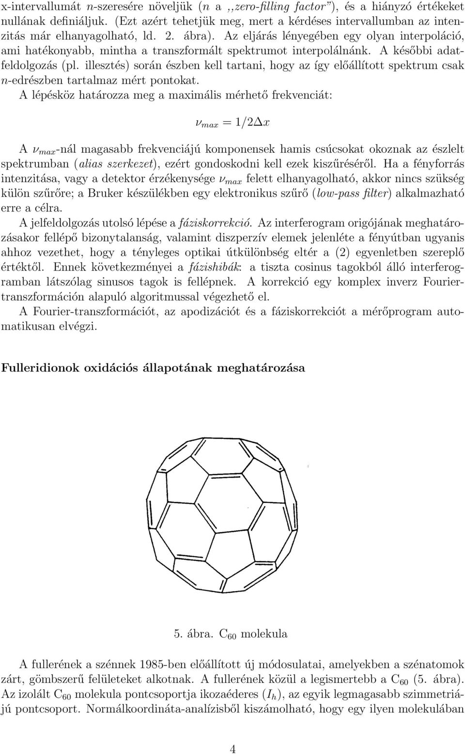 Az eljárás lényegében egy olyan interpoláció, ami hatékonyabb, mintha a transzformált spektrumot interpolálnánk. A későbbi adatfeldolgozás (pl.