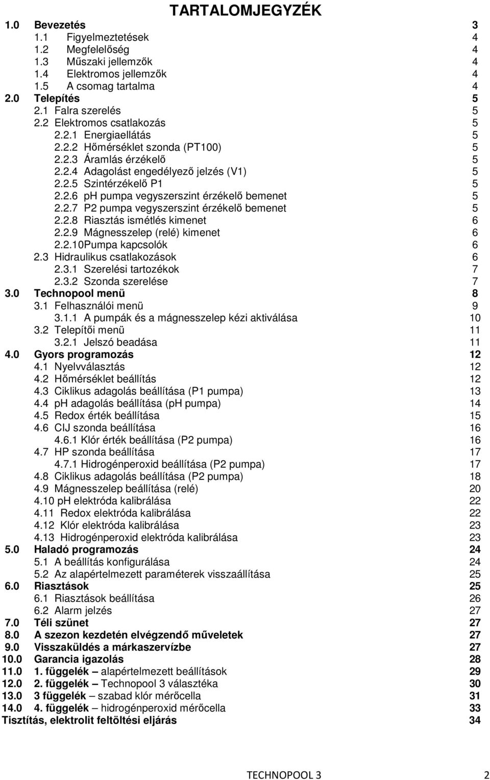 2.8 Riasztás ismétlés kimenet 2.2.9 Mágnesszelep (relé) kimenet 2.2.10Pumpa kapcsolók 2.3 Hidraulikus csatlakozások 2.3.1 Szerelési tartozékok 2.3.2 Szonda szerelése 3.0 Technopool menü 3.