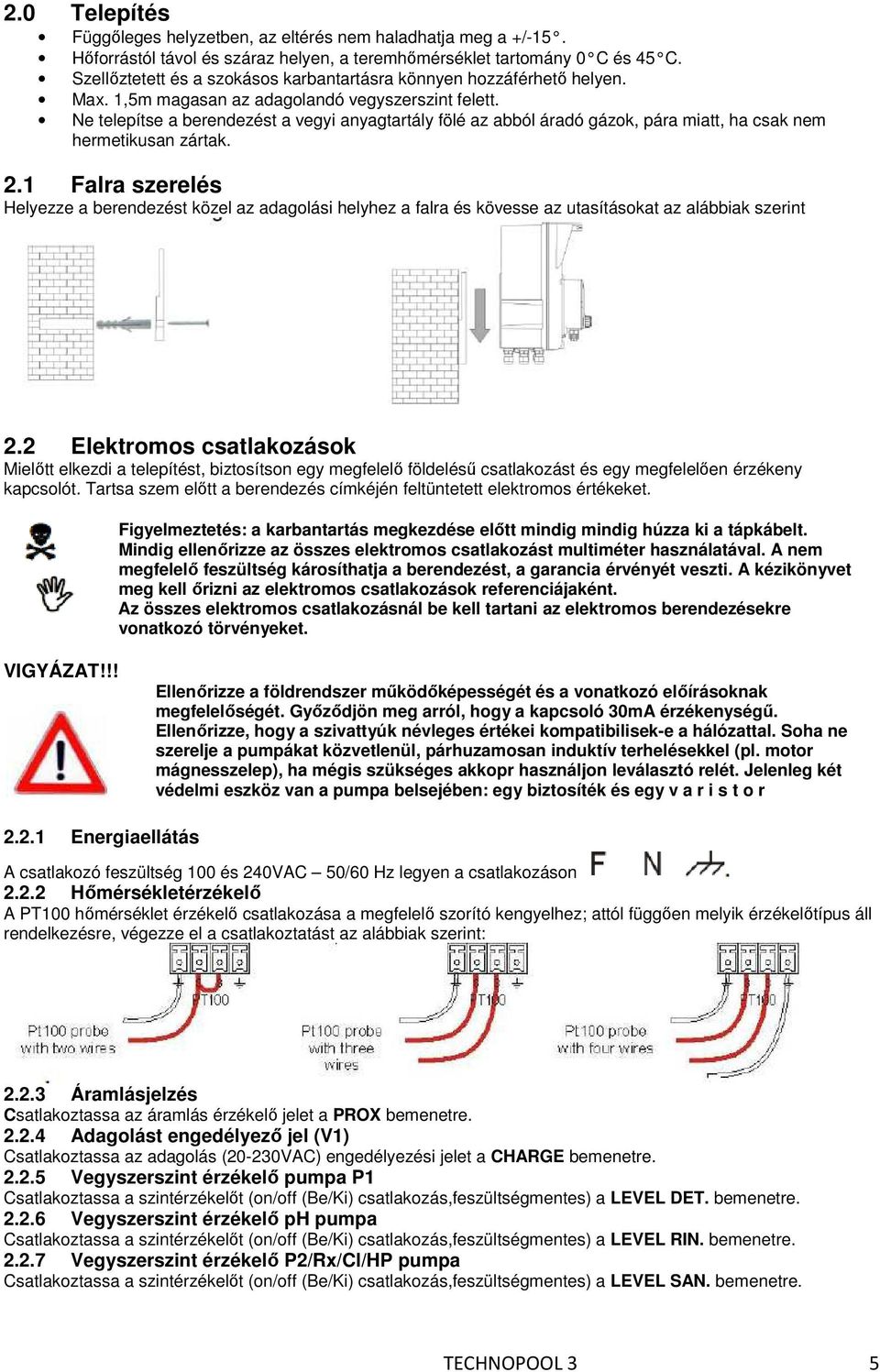Ne telepítse a berendezést a vegyi anyagtartály fölé az abból áradó gázok, pára miatt, ha csak nem hermetikusan zártak. 2.