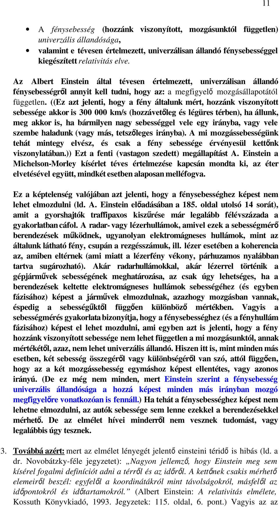 ((Ez azt jelenti, hogy a fény általunk mért, hozzánk viszonyított sebessége akkor is 300 000 km/s (hozzávetőleg és légüres térben), ha állunk, meg akkor is, ha bármilyen nagy sebességgel vele egy