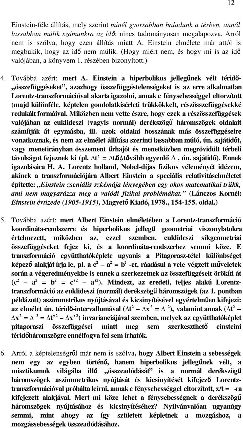 Einstein a hiperbolikus jellegűnek vélt téridő - összefüggéseket, azazhogy összefüggéstelenségeket is az erre alkalmatlan Lorentz-transzformációval akarta igazolni, annak c fénysebességgel