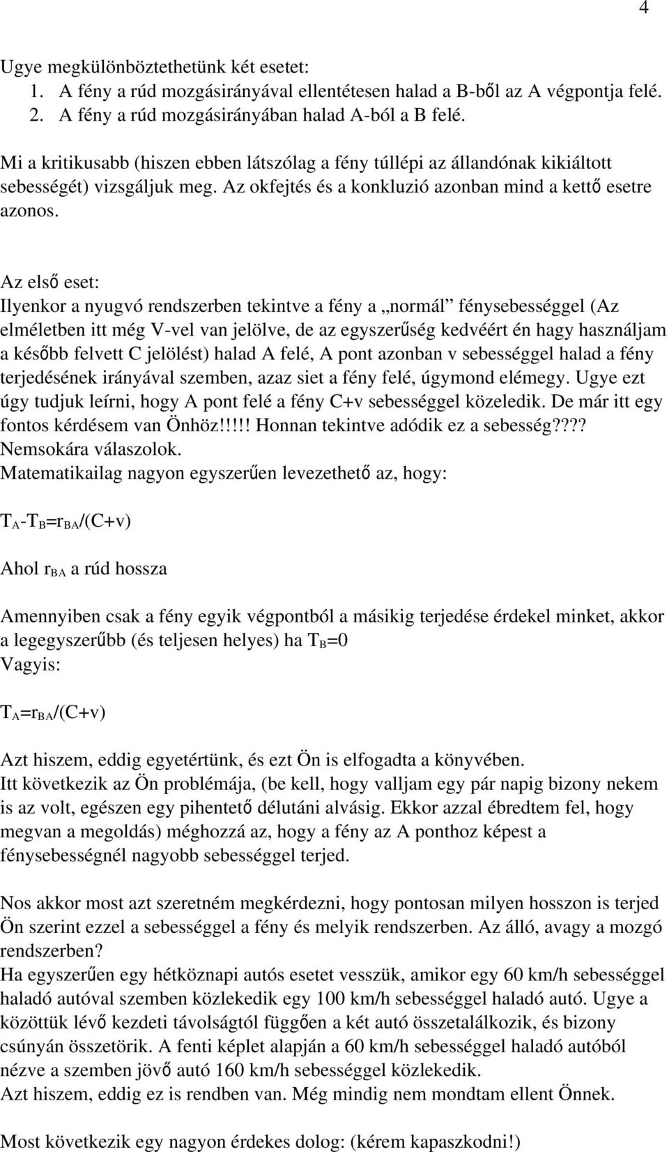 Az els ő eset: Ilyenkor a nyugvó rendszerben tekintve a fény a normál fénysebességgel (Az elméletben itt még V-vel van jelölve, de az egyszerűség kedvéért én hagy használjam a később felvett C