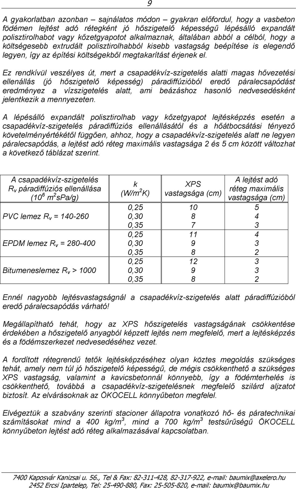 Ez rendkívül veszélyes út, mert a csapadékvíz-szigetelés alatti magas hővezetési ellenállás (jó hőszigetelő képesség) páradiffúzióból eredő páralecsapódást eredményez a vízszigetelés alatt, ami