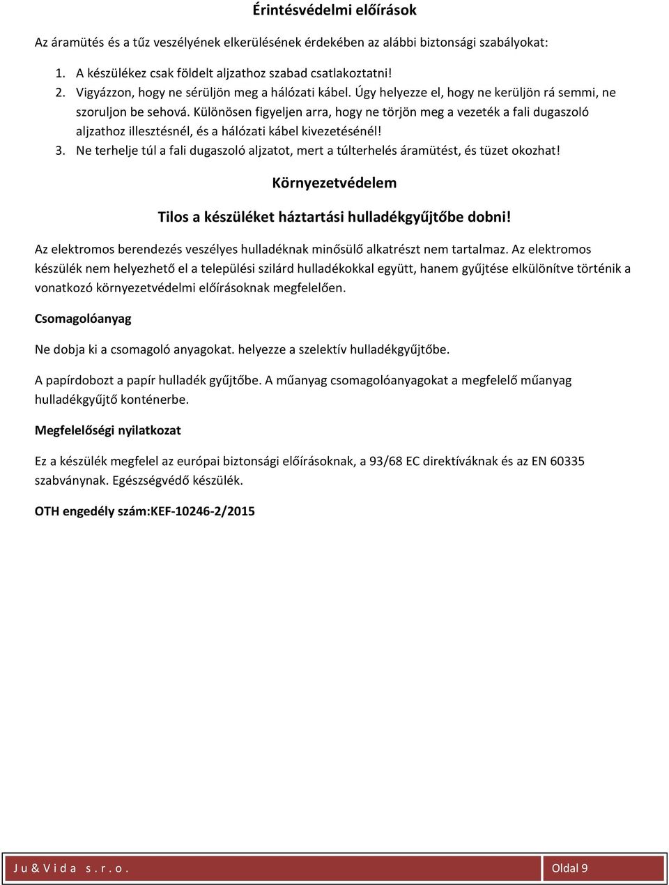 Különösen figyeljen arra, hogy ne törjön meg a vezeték a fali dugaszoló aljzathoz illesztésnél, és a hálózati kábel kivezetésénél! 3.