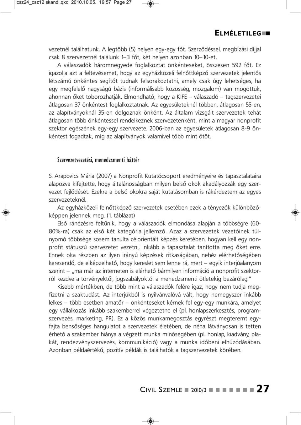 Ez igazolja azt a feltevésemet, hogy az egyházközeli felőttképző szervezetek jeletős létszámú ökétes segítőt tudak felsorakoztati, amely csak úgy lehetséges, ha egy megfelelő agyságú bázis