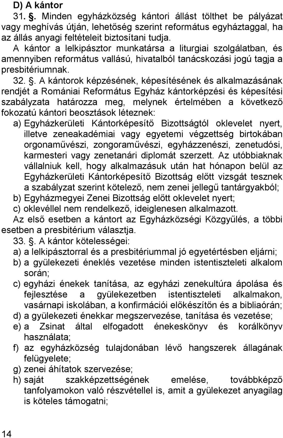 . A kántorok képzésének, képesítésének és alkalmazásának rendjét a Romániai Református Egyház kántorképzési és képesítési szabályzata határozza meg, melynek értelmében a következő fokozatú kántori