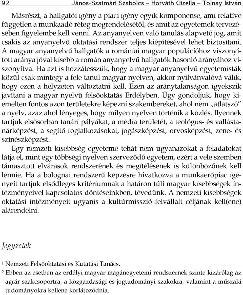 A magyar anyanyelvű hallgatók a romániai magyar populációhoz viszonyított aránya jóval kisebb a román anyanyelvű hallgatók hasonló arányához viszonyítva.